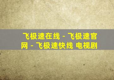 飞极速在线 - 飞极速官网 - 飞极速快线 电视剧